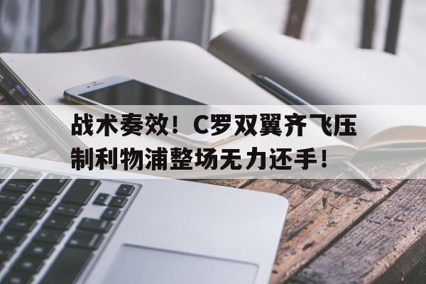 随机战术奏效！C罗双翼齐飞压制利物浦整场无力还手！